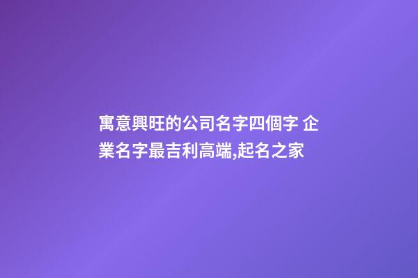 寓意興旺的公司名字四個字 企業名字最吉利高端,起名之家
